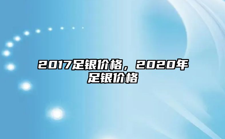 2017足銀價(jià)格，2020年足銀價(jià)格