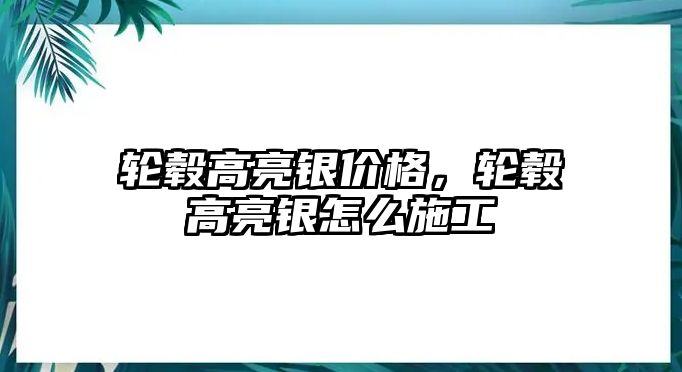 輪轂高亮銀價格，輪轂高亮銀怎么施工