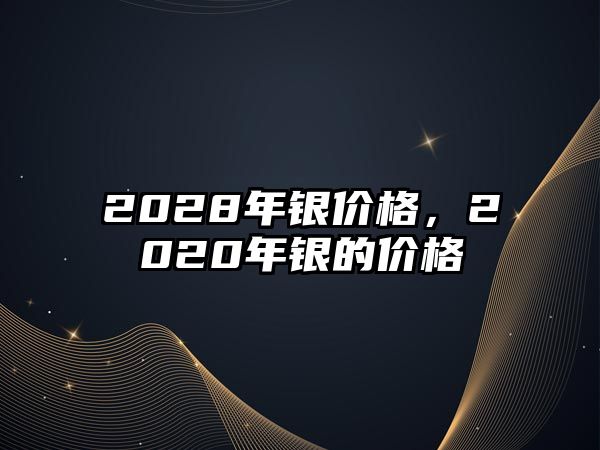 2028年銀價格，2020年銀的價格