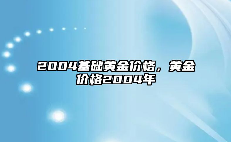 2004基礎(chǔ)黃金價(jià)格，黃金價(jià)格2004年