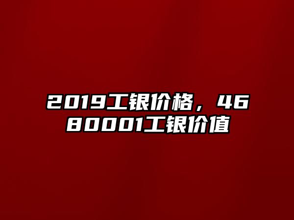 2019工銀價格，4680001工銀價值