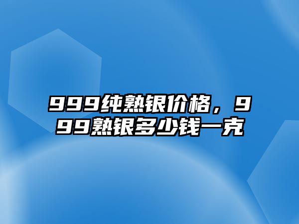 999純熟銀價(jià)格，999熟銀多少錢一克