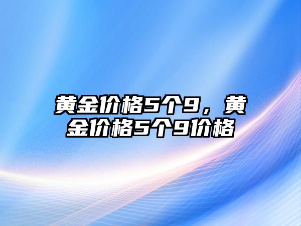 黃金價(jià)格5個(gè)9，黃金價(jià)格5個(gè)9價(jià)格