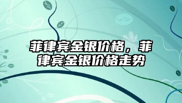 菲律賓金銀價格，菲律賓金銀價格走勢