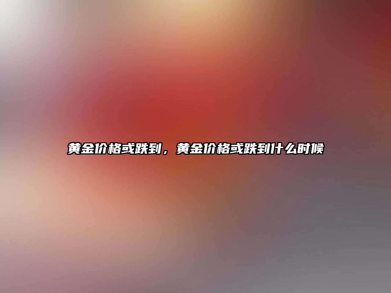 黃金價格或跌到，黃金價格或跌到什么時候