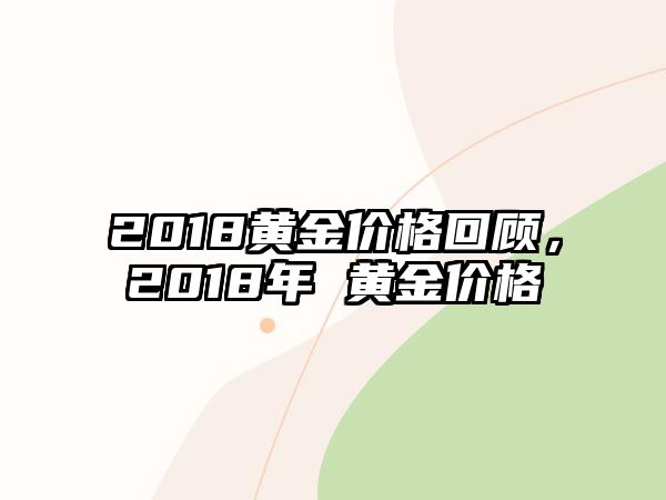 2018黃金價(jià)格回顧，2018年 黃金價(jià)格