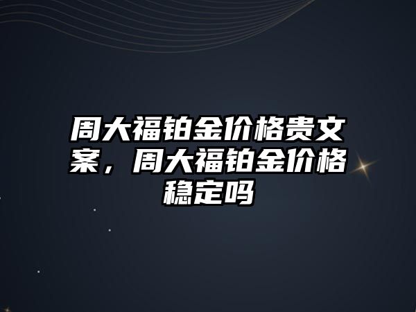 周大福鉑金價(jià)格貴文案，周大福鉑金價(jià)格穩(wěn)定嗎