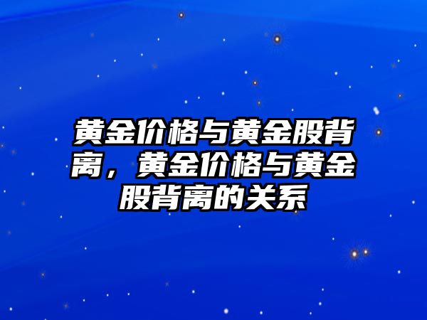 黃金價格與黃金股背離，黃金價格與黃金股背離的關(guān)系