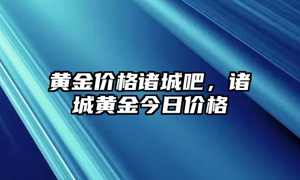 黃金價(jià)格諸城吧，諸城黃金今日價(jià)格