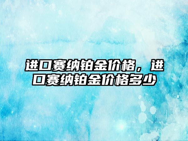 進口賽納鉑金價格，進口賽納鉑金價格多少