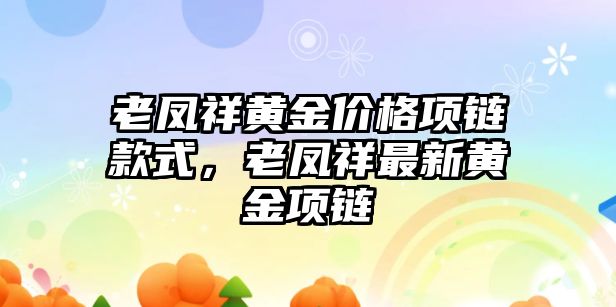 老鳳祥黃金價格項鏈款式，老鳳祥最新黃金項鏈