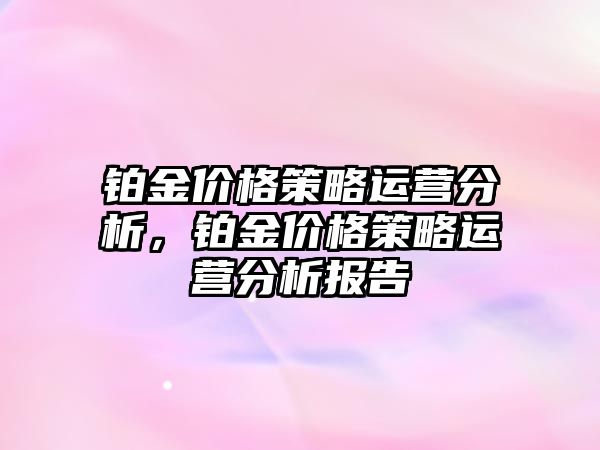 鉑金價格策略運營分析，鉑金價格策略運營分析報告