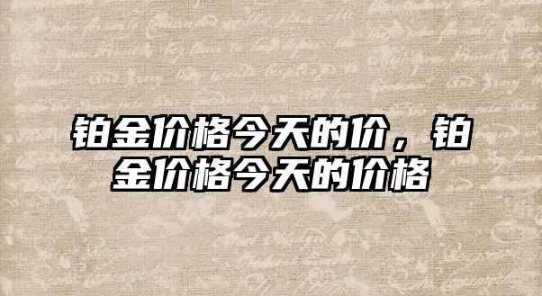 鉑金價格今天的價，鉑金價格今天的價格