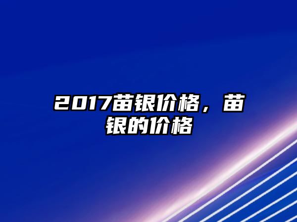 2017苗銀價(jià)格，苗銀的價(jià)格