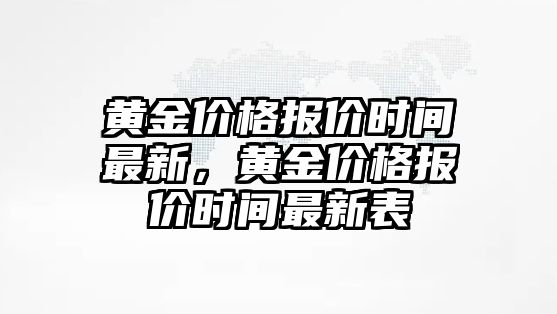 黃金價(jià)格報(bào)價(jià)時(shí)間最新，黃金價(jià)格報(bào)價(jià)時(shí)間最新表