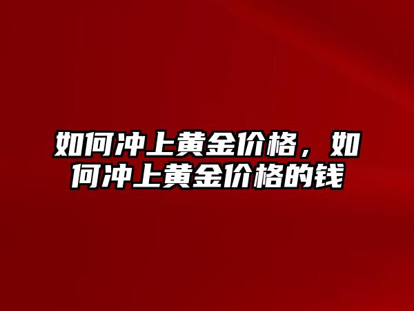 如何沖上黃金價格，如何沖上黃金價格的錢