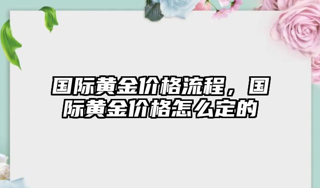 國際黃金價格流程，國際黃金價格怎么定的