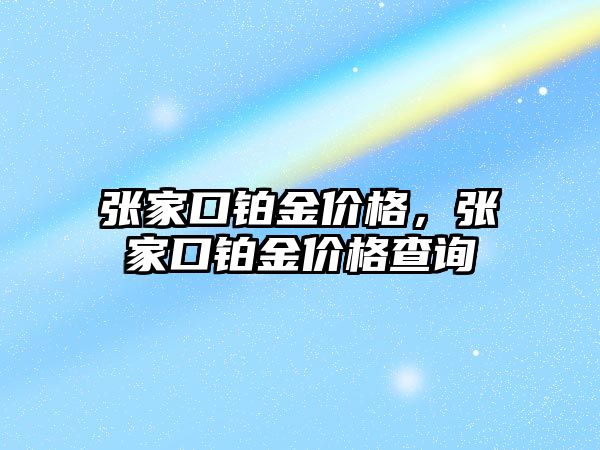 張家口鉑金價格，張家口鉑金價格查詢