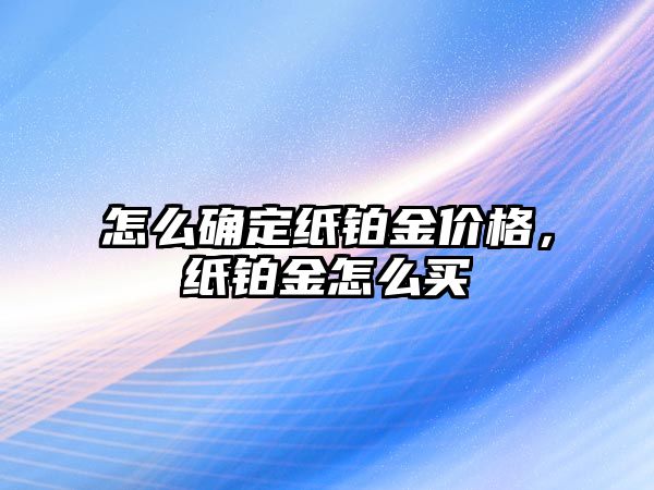 怎么確定紙鉑金價(jià)格，紙鉑金怎么買