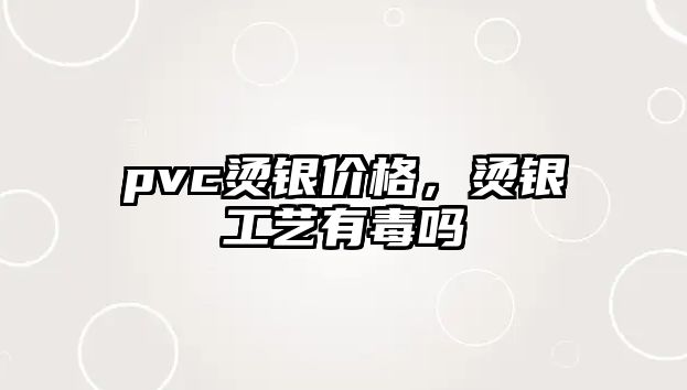 pvc燙銀價(jià)格，燙銀工藝有毒嗎