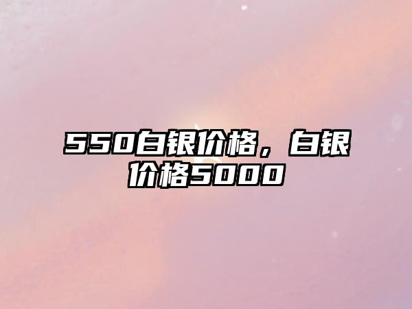 550白銀價(jià)格，白銀價(jià)格5000