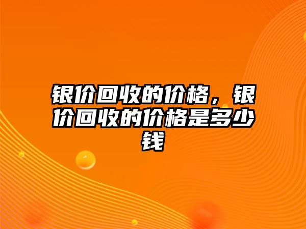 銀價回收的價格，銀價回收的價格是多少錢