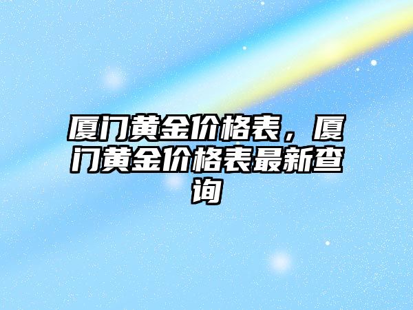 廈門黃金價格表，廈門黃金價格表最新查詢