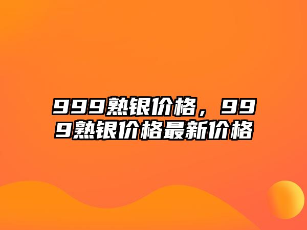 999熟銀價格，999熟銀價格最新價格