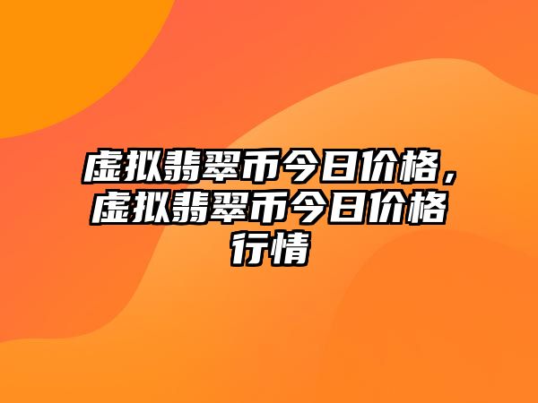 虛擬翡翠幣今日價(jià)格，虛擬翡翠幣今日價(jià)格行情