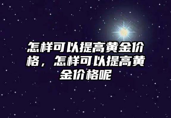 怎樣可以提高黃金價格，怎樣可以提高黃金價格呢