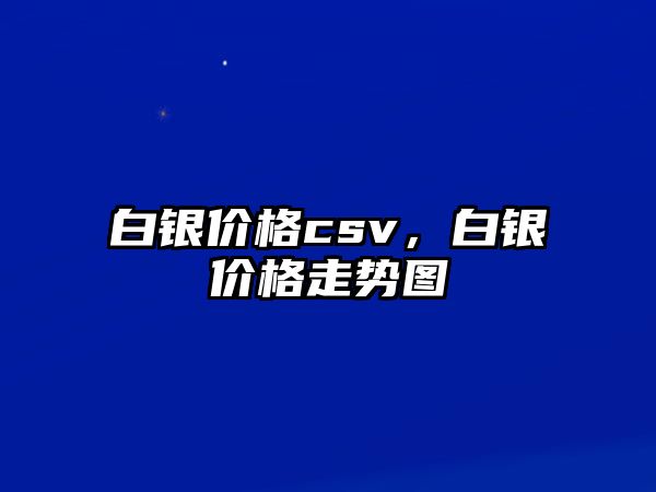 白銀價(jià)格csv，白銀價(jià)格走勢(shì)圖