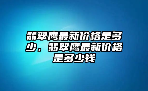 翡翠鷹最新價格是多少，翡翠鷹最新價格是多少錢