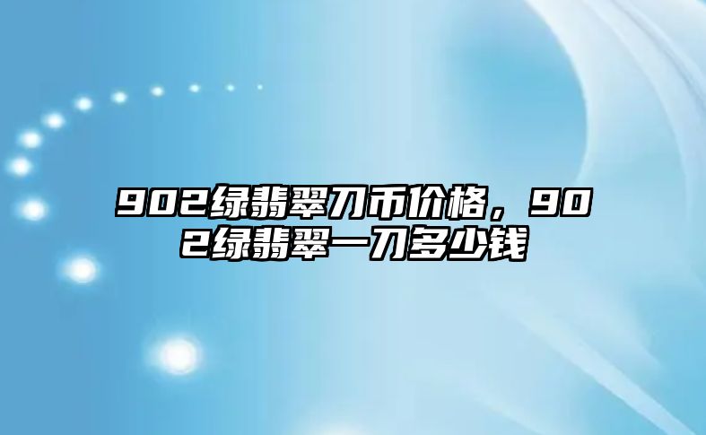 902綠翡翠刀幣價(jià)格，902綠翡翠一刀多少錢