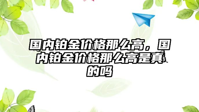 國內(nèi)鉑金價格那么高，國內(nèi)鉑金價格那么高是真的嗎