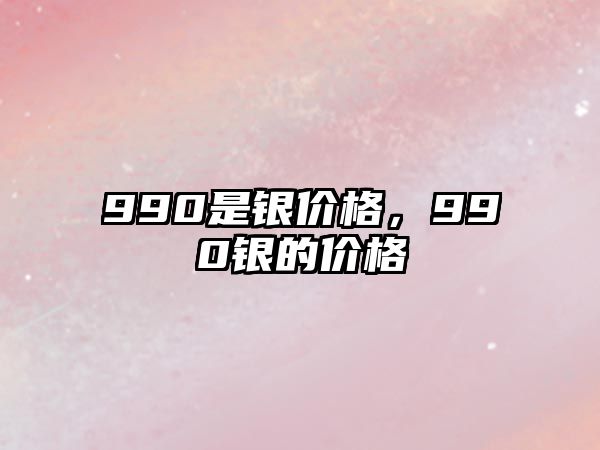 990是銀價格，990銀的價格