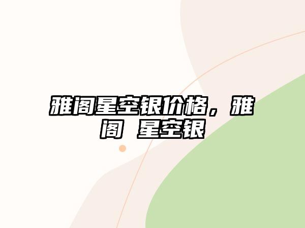 雅閣星空銀價(jià)格，雅閣 星空銀