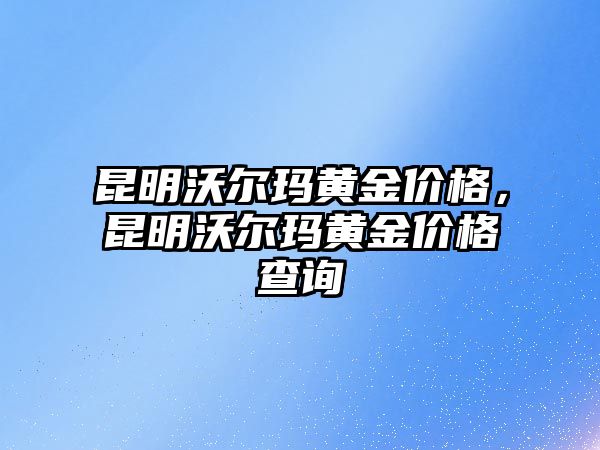 昆明沃爾瑪黃金價格，昆明沃爾瑪黃金價格查詢