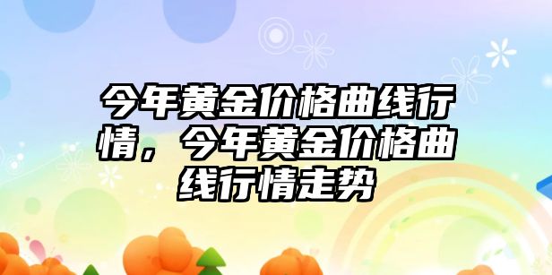 今年黃金價(jià)格曲線(xiàn)行情，今年黃金價(jià)格曲線(xiàn)行情走勢(shì)