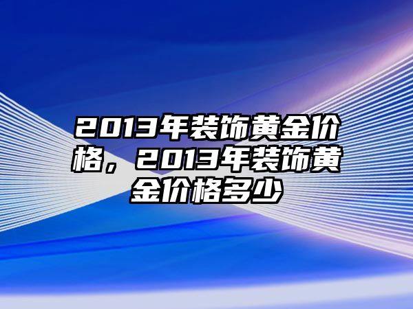 2013年裝飾黃金價格，2013年裝飾黃金價格多少