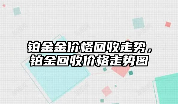 鉑金金價(jià)格回收走勢(shì)，鉑金回收價(jià)格走勢(shì)圖