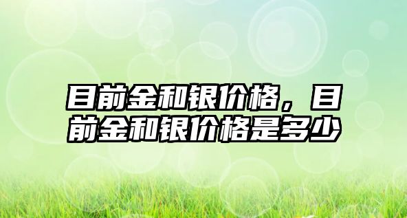 目前金和銀價格，目前金和銀價格是多少