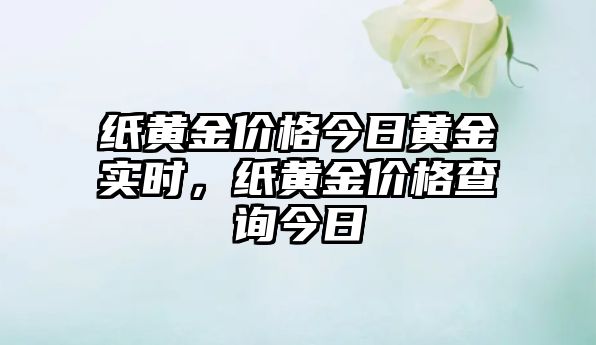 紙黃金價(jià)格今日黃金實(shí)時(shí)，紙黃金價(jià)格查詢今日