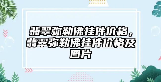 翡翠彌勒佛掛件價格，翡翠彌勒佛掛件價格及圖片