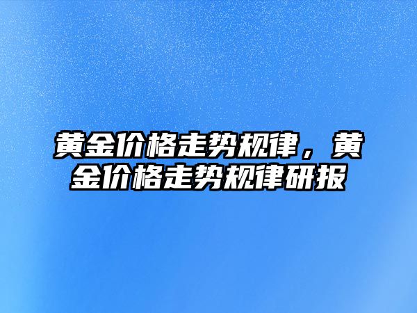 黃金價(jià)格走勢規(guī)律，黃金價(jià)格走勢規(guī)律研報(bào)