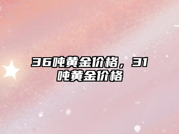 36噸黃金價格，31噸黃金價格