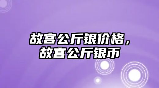 故宮公斤銀價格，故宮公斤銀幣