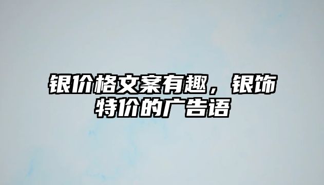 銀價格文案有趣，銀飾特價的廣告語