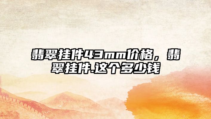 翡翠掛件43mm價格，翡翠掛件.這個多少錢