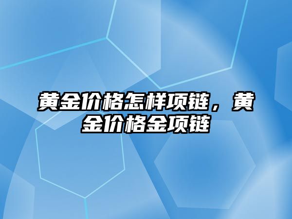 黃金價格怎樣項鏈，黃金價格金項鏈