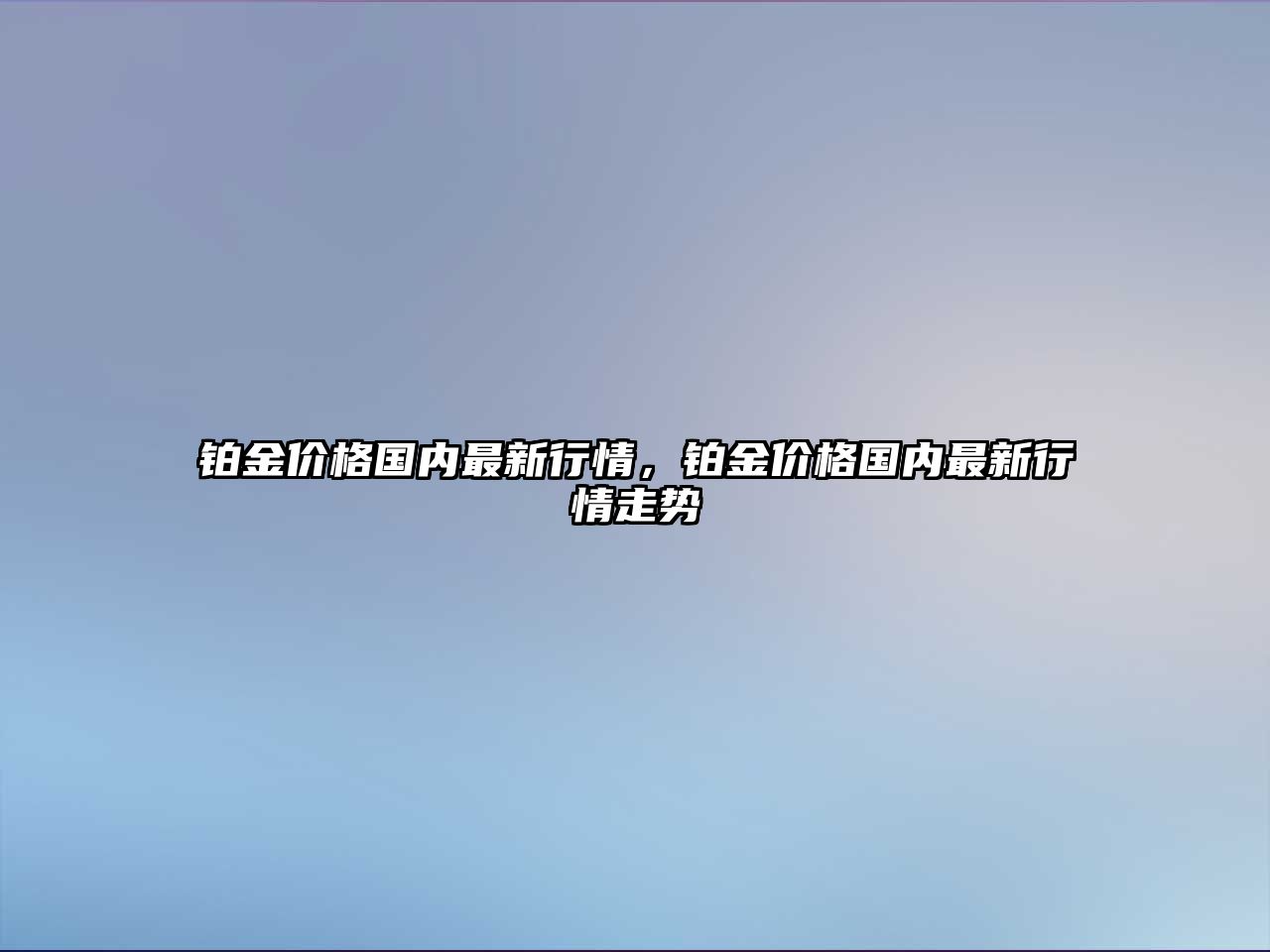 鉑金價(jià)格國(guó)內(nèi)最新行情，鉑金價(jià)格國(guó)內(nèi)最新行情走勢(shì)